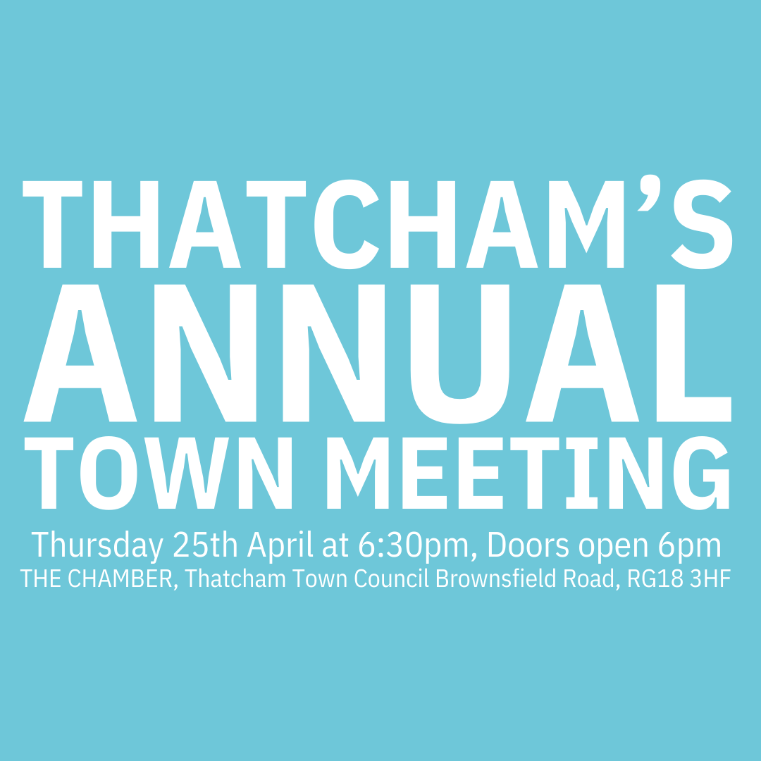 A bright blue square with the following words in white: Thatcham's Annual Town Meeting. Thursday 25th April, 6.30pm. Doors open at 6pm. Council Offices, Brownsfield Road.